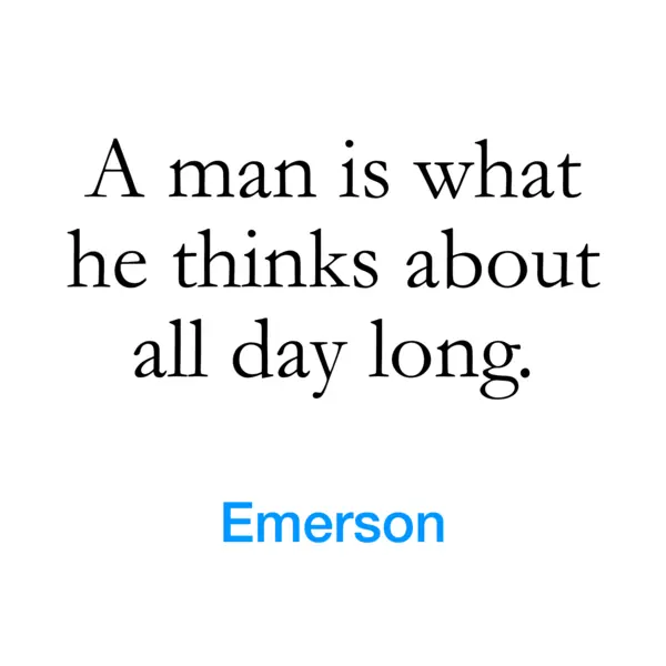 “A man is what he thinks about all day long.” — Emerson