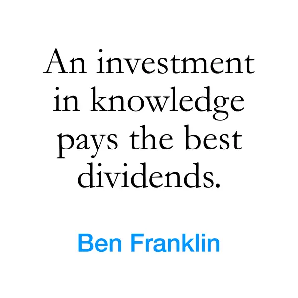“An investment in knowledge pays the best dividends.” — Ben Franklin