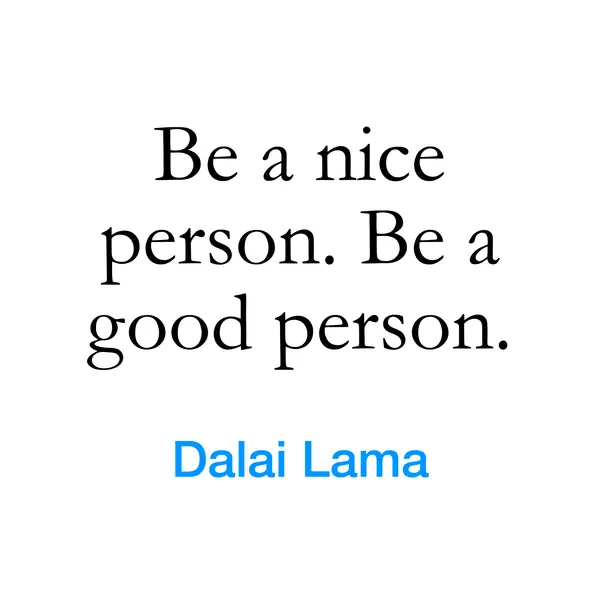 “Be a nice person. Be a good person.” — Dalai Lama