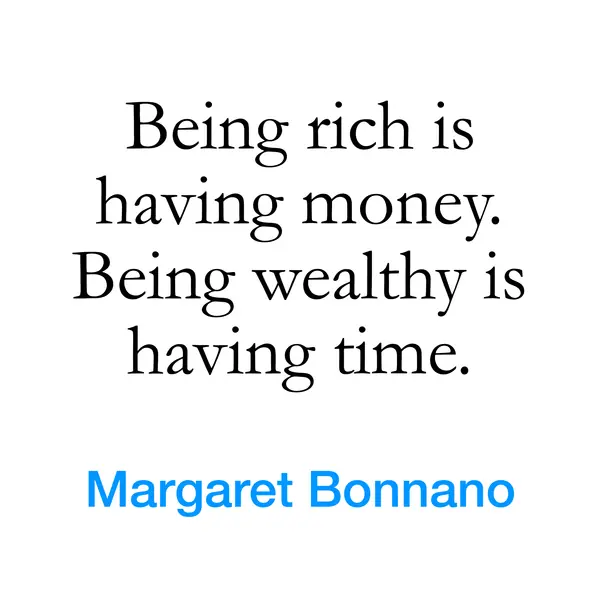 “Being rich is having money. Being wealthy is having time.” — Margaret Bonnano