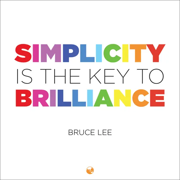 “Simplicity is the key to brilliance.” — Bruce Lee