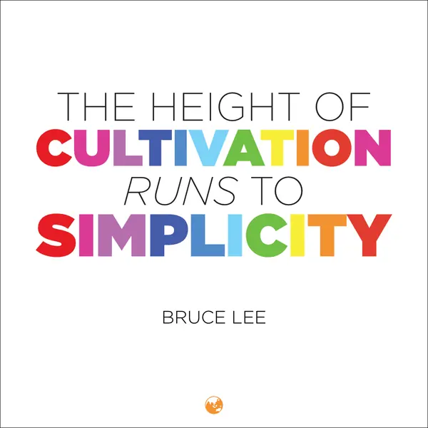 “The height of cultivation runs to simplicity.” — Bruce Lee