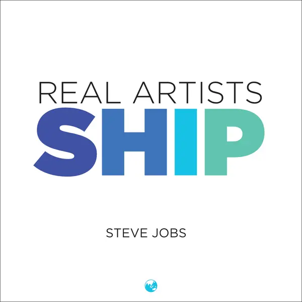 “Real artists ship.” — Steve Jobs