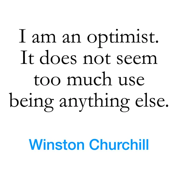 “I am an optimist. It does not seem too much use being anything else.” — Winston Churchill