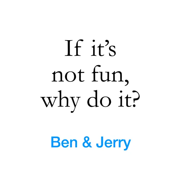 “If it&rsquo;s not fun, why do it?” — Ben & Jerry