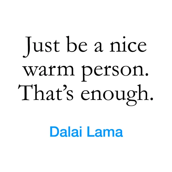 “Just be a nice warm person. That&rsquo;s enough.” — Dalai Lama
