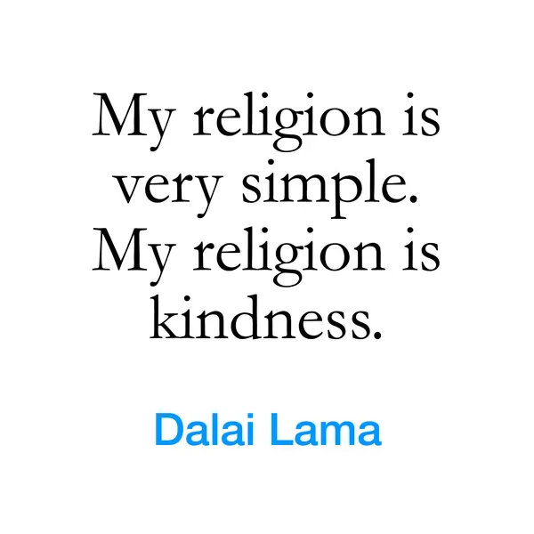 “My religion is very simple. My religion is kindness.” — Dalai Lama