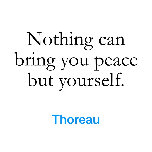 “Nothing can bring you peace but yourself.” — Thoreau