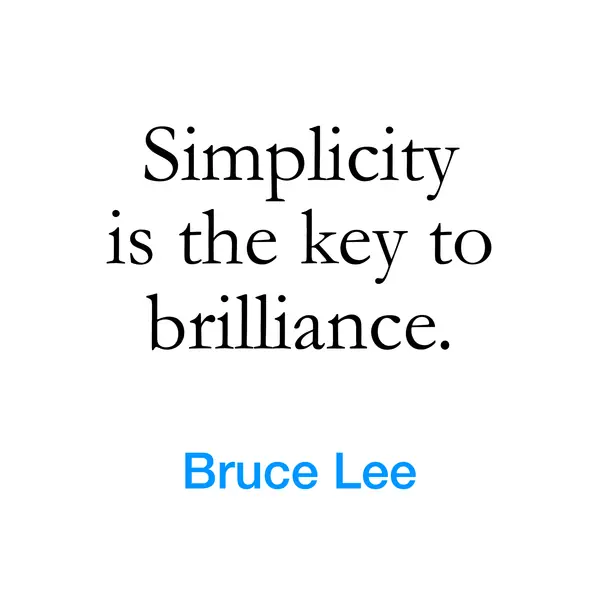 “Simplicity is the key to brilliance.” — Bruce Lee