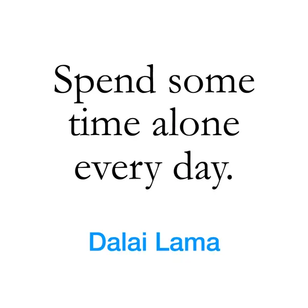 “Spend some time alone every day.” — Dalai Lama