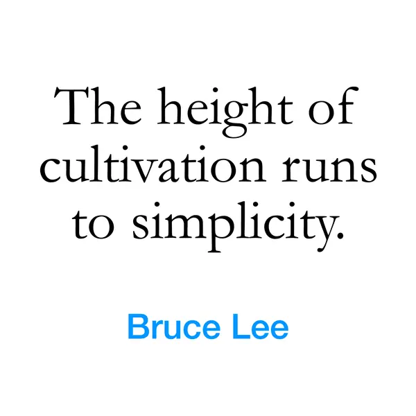 “The height of cultivation runs to simplicity.” — Bruce Lee