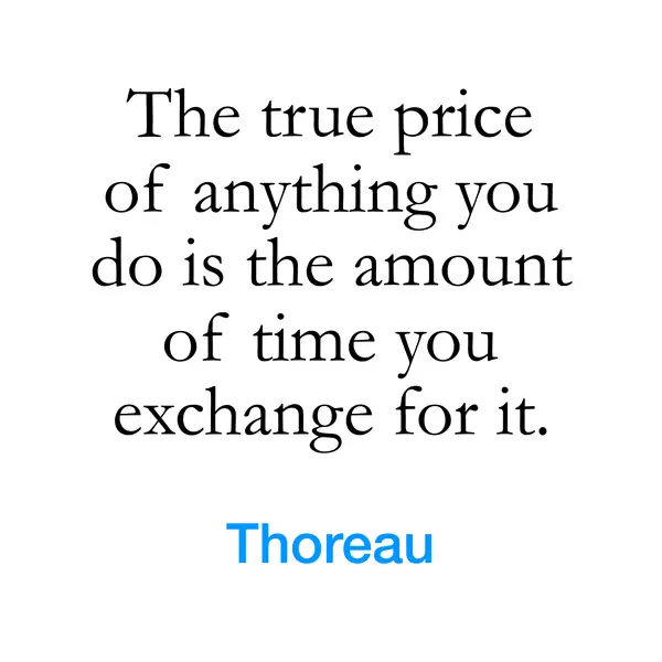 “The true price of anything you do is the amount of time you exchange for it.” — Thoreau