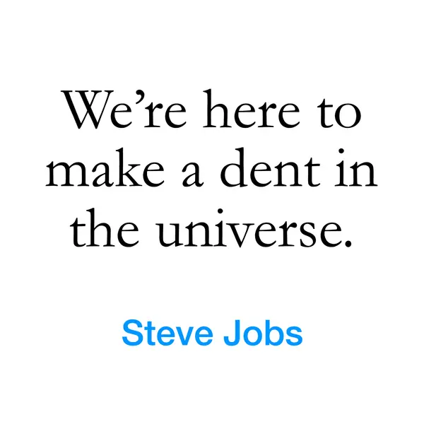 “We&rsquo;re here to make a dent in the universe.” — Steve Jobs