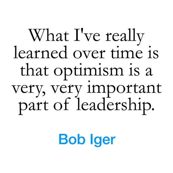 “What I&rsquo;ve really learned over time is that optimism is a very, very important part of leadership.” — Bob Iger